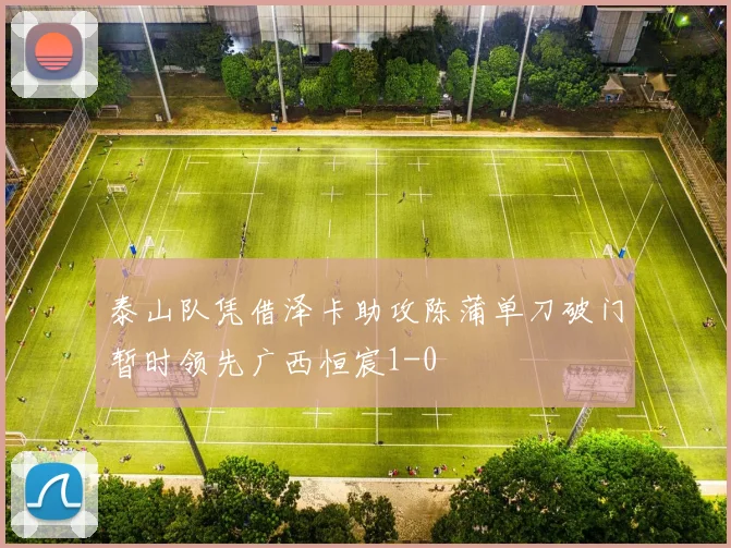 泰山队凭借泽卡助攻陈蒲单刀破门暂时领先广西恒宸1-0