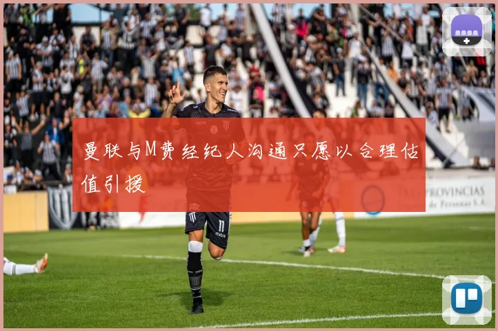 曼联与M费经纪人沟通只愿以合理估值引援