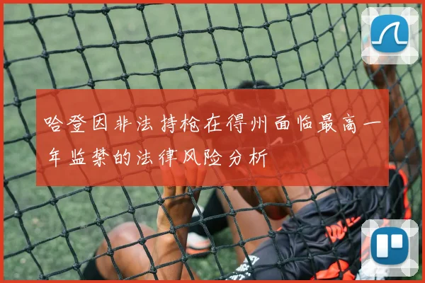 哈登因非法持枪在得州面临最高一年监禁的法律风险分析