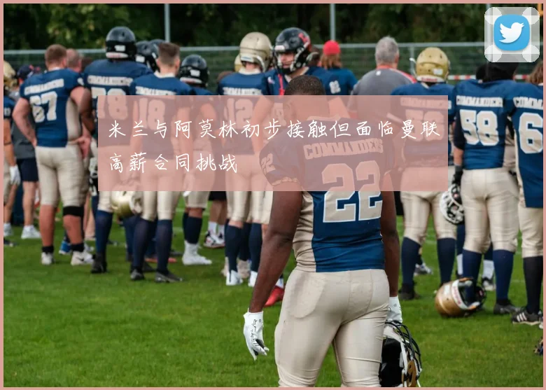 米兰与阿莫林初步接触但面临曼联高薪合同挑战