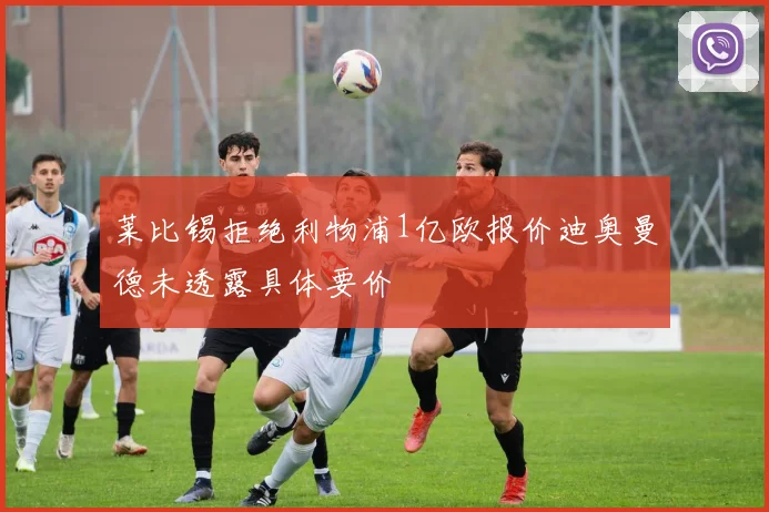 莱比锡拒绝利物浦1亿欧报价迪奥曼德未透露具体要价