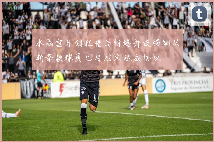 水晶宫计划租借马特塔并设强制买断条款球员已与尤文达成协议